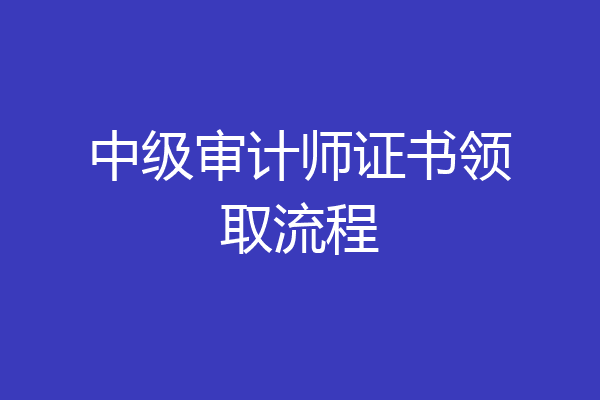 中级审计师证书领取流程