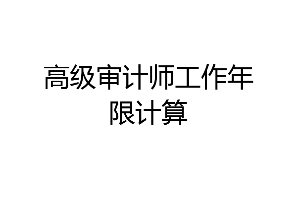 高级审计师工作年限计算