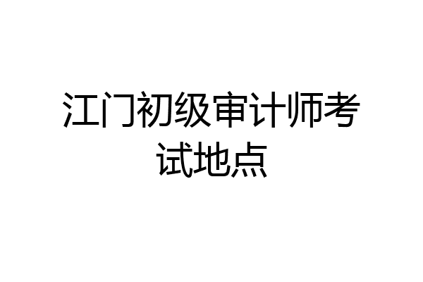 江门初级审计师考试地点