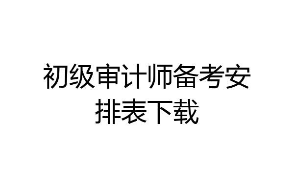 初级审计师备考安排表下载
