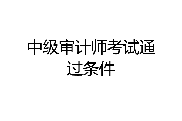 中级审计师考试通过条件