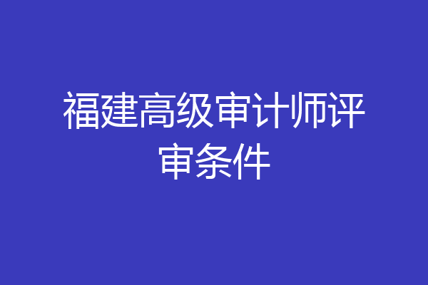 福建高级审计师评审条件