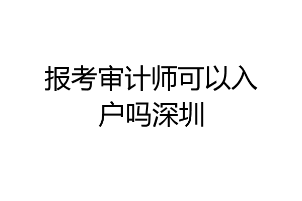 报考审计师可以入户吗深圳