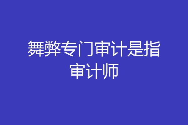 舞弊专门审计是指审计师