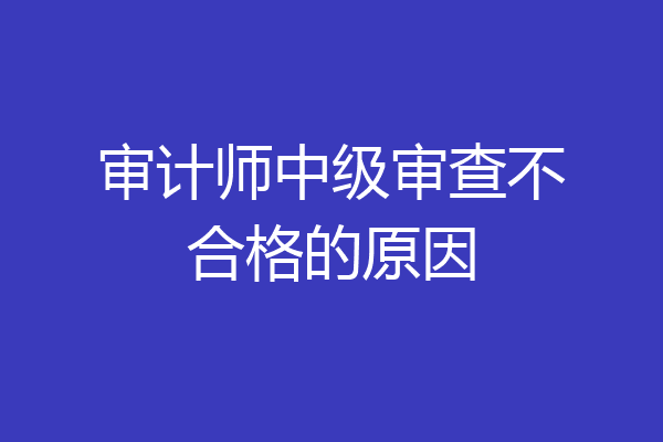 审计师中级审查不合格的原因