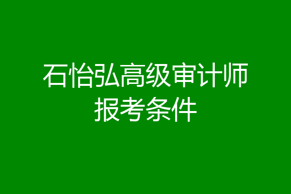 石怡弘高级审计师报考条件