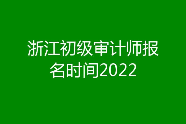 浙江初级审计师报名时间2022