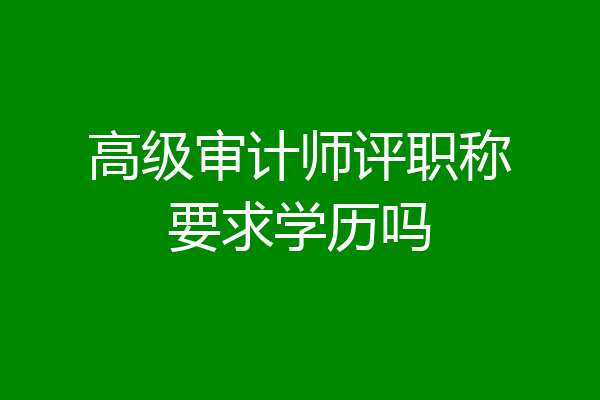 高级审计师评职称要求学历吗