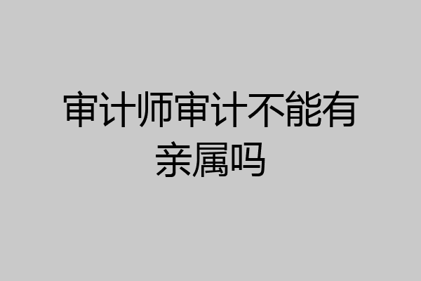 审计师审计不能有亲属吗