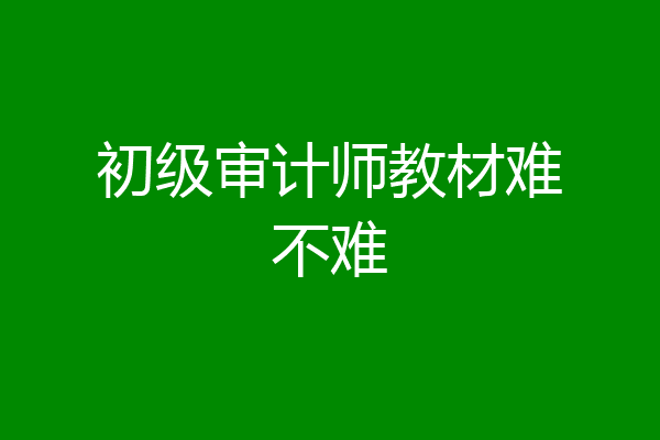 初级审计师教材难不难