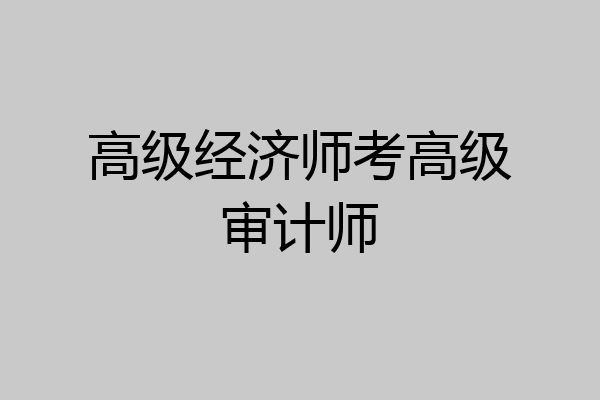 高级经济师考高级审计师