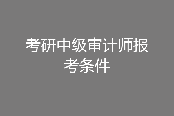 考研中级审计师报考条件