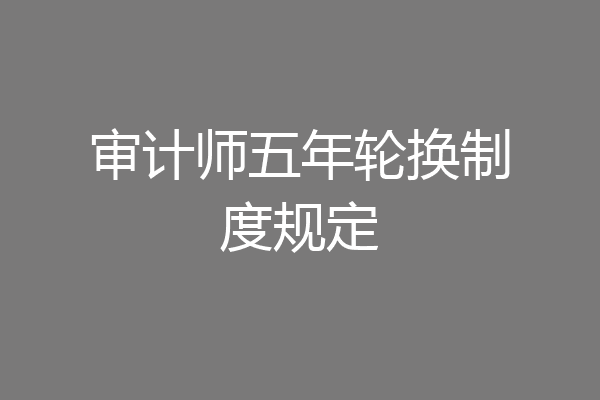 审计师五年轮换制度规定