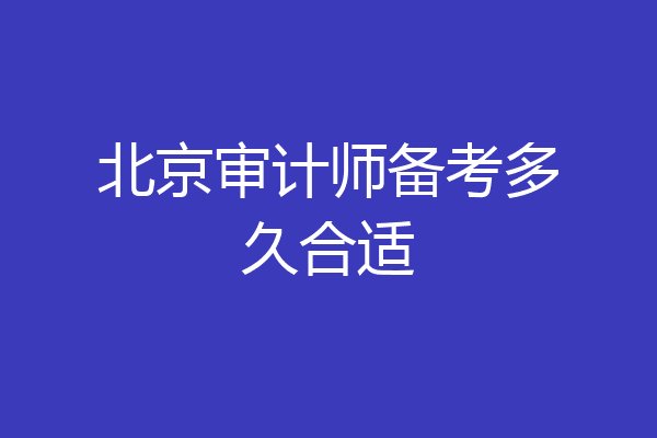 北京审计师备考多久合适