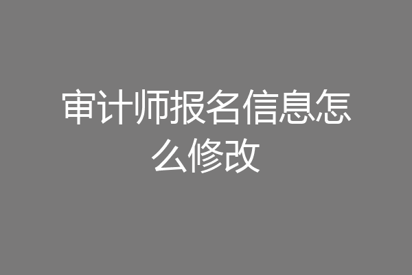 审计师报名信息怎么修改