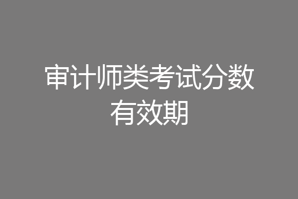 审计师类考试分数有效期