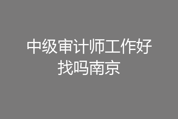 中级审计师工作好找吗南京