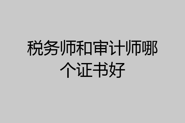税务师和审计师哪个证书好