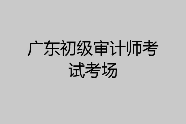 广东初级审计师考试考场