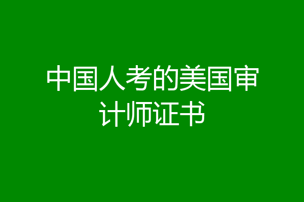 中国人考的美国审计师证书