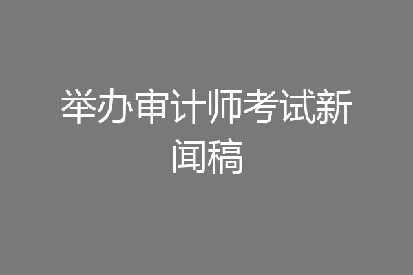 举办审计师考试新闻稿