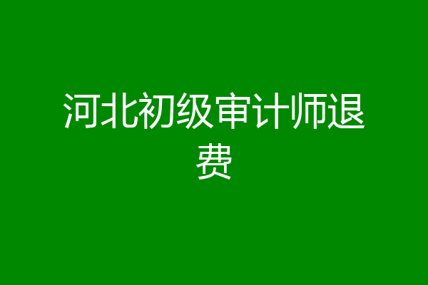 河北初级审计师退费