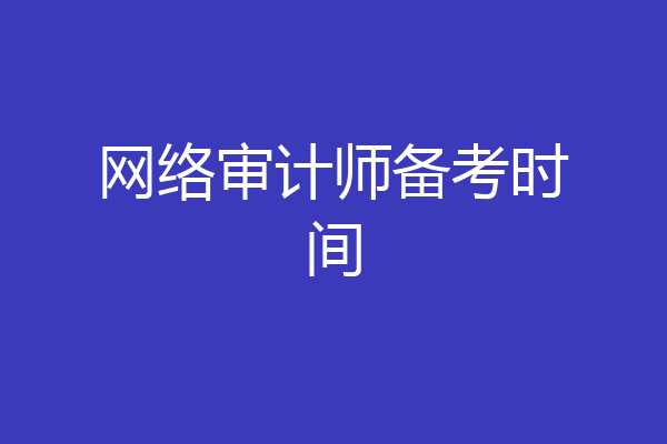 网络审计师备考时间
