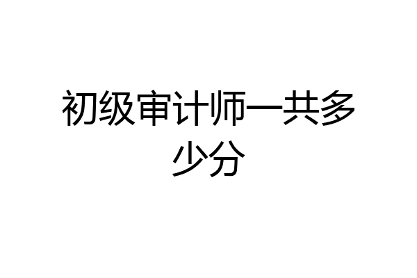 初级审计师一共多少分