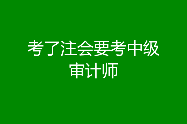 考了注会要考中级审计师
