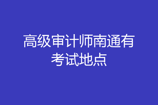 高级审计师南通有考试地点