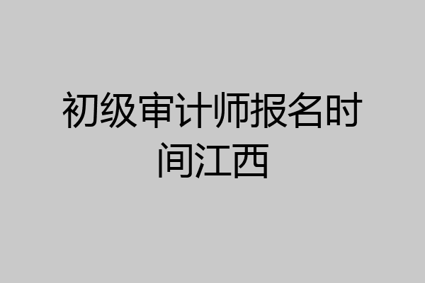初级审计师报名时间江西
