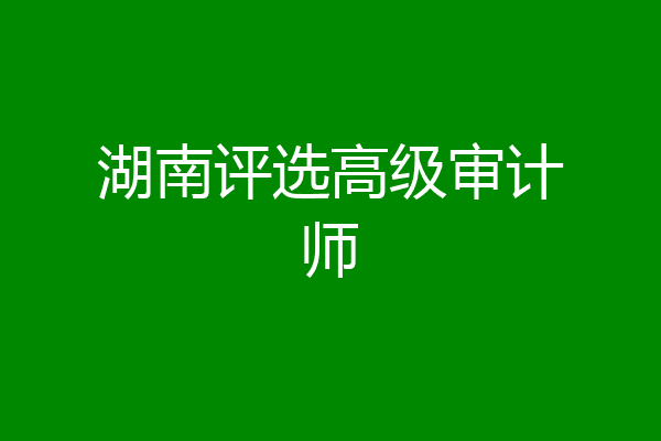 湖南评选高级审计师