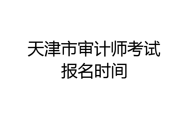 天津市审计师考试报名时间