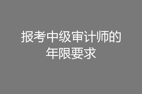 报考中级审计师的年限要求
