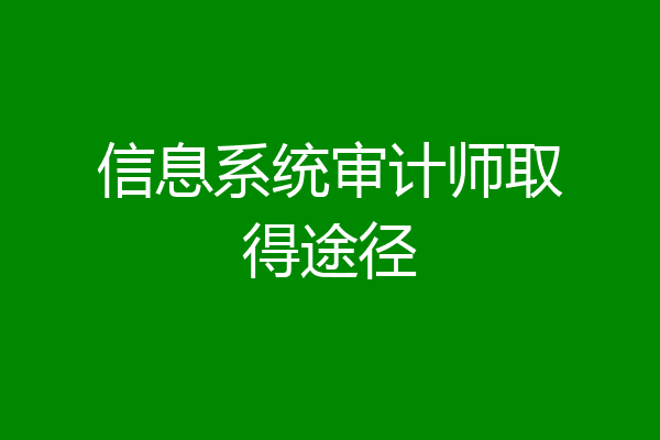 信息系统审计师取得途径
