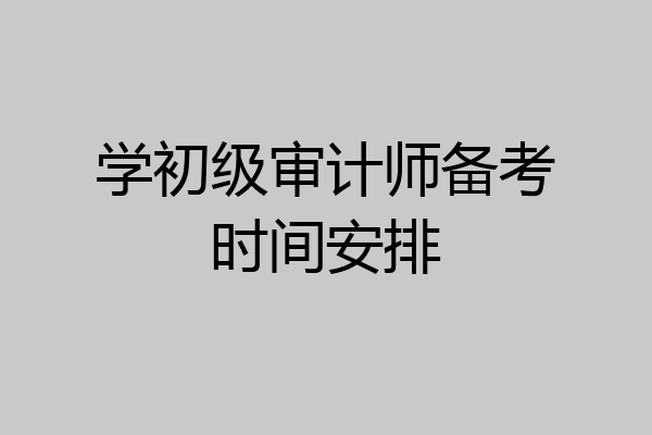 学初级审计师备考时间安排