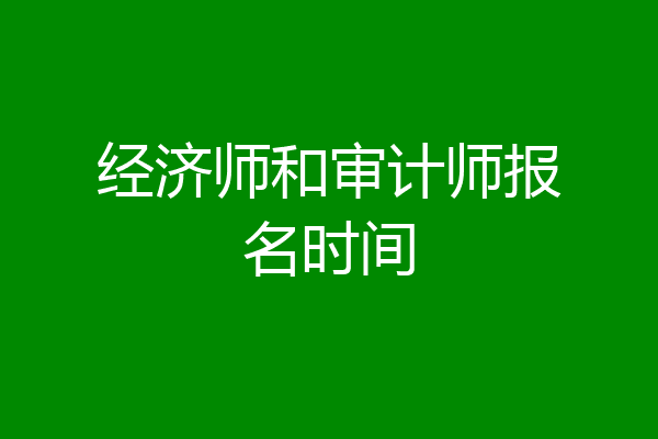 经济师和审计师报名时间