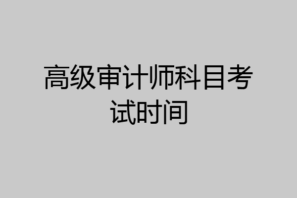 高级审计师科目考试时间