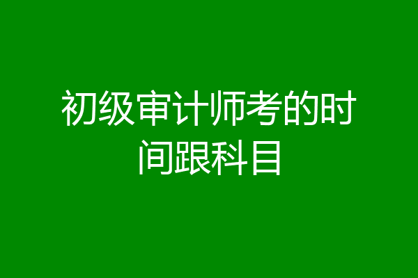 初级审计师考的时间跟科目