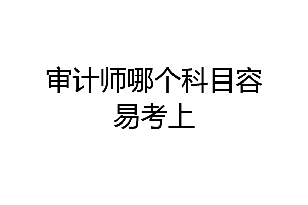 审计师哪个科目容易考上