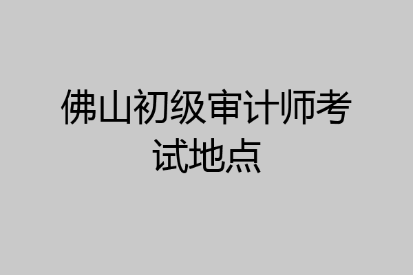 佛山初级审计师考试地点