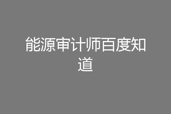 能源审计师百度知道