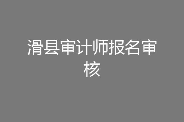滑县审计师报名审核