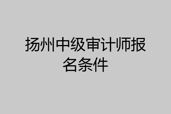 扬州中级审计师报名条件