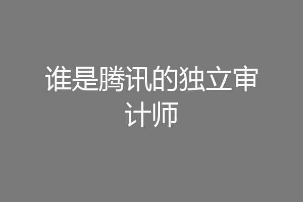 谁是腾讯的独立审计师