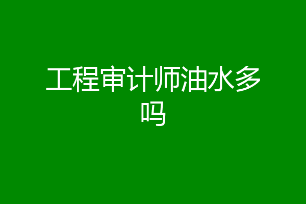 工程审计师油水多吗