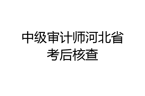 中级审计师河北省考后核查
