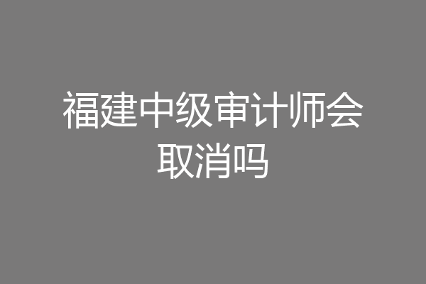 福建中级审计师会取消吗