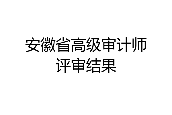 安徽省高级审计师评审结果