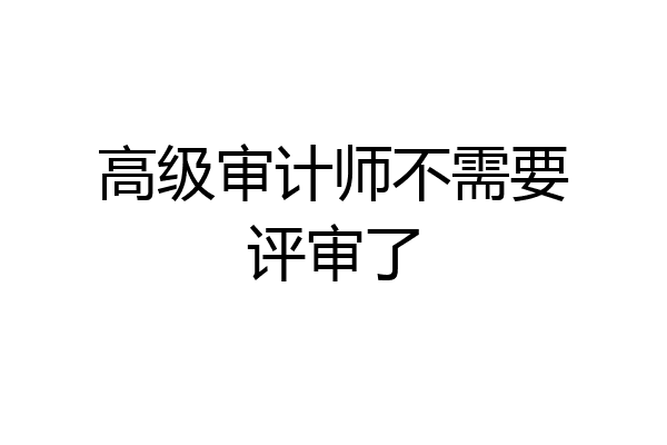 高级审计师不需要评审了